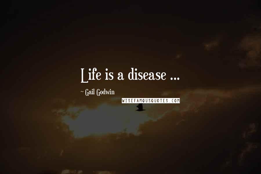 Gail Godwin Quotes: Life is a disease ...