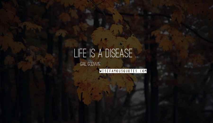 Gail Godwin Quotes: Life is a disease ...