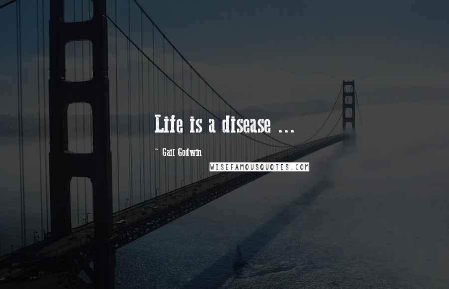 Gail Godwin Quotes: Life is a disease ...