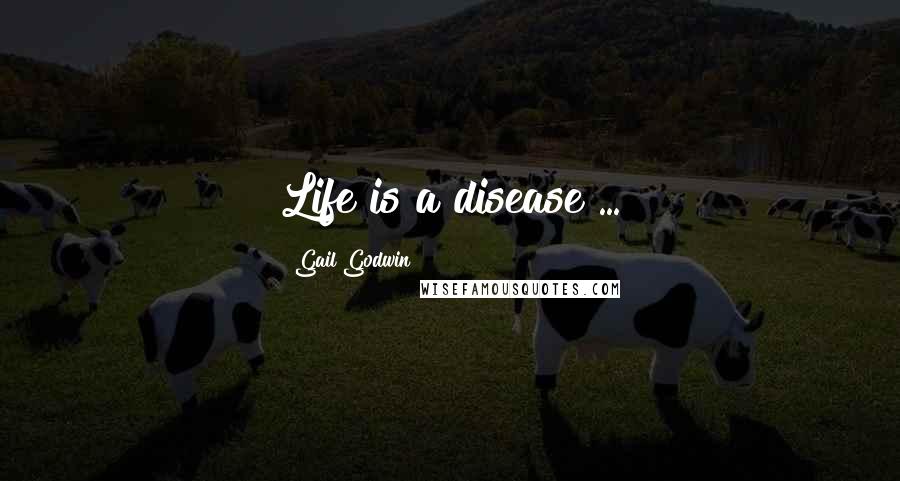 Gail Godwin Quotes: Life is a disease ...