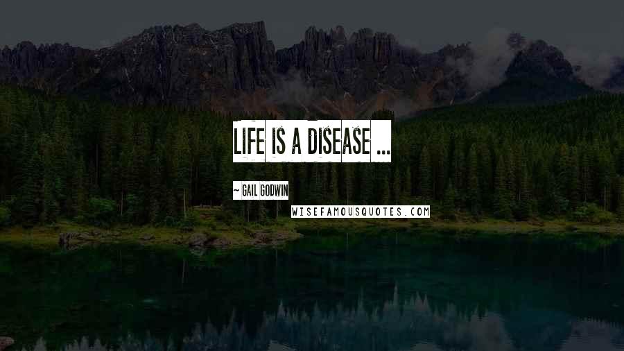 Gail Godwin Quotes: Life is a disease ...