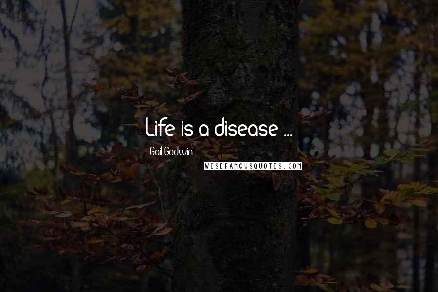 Gail Godwin Quotes: Life is a disease ...
