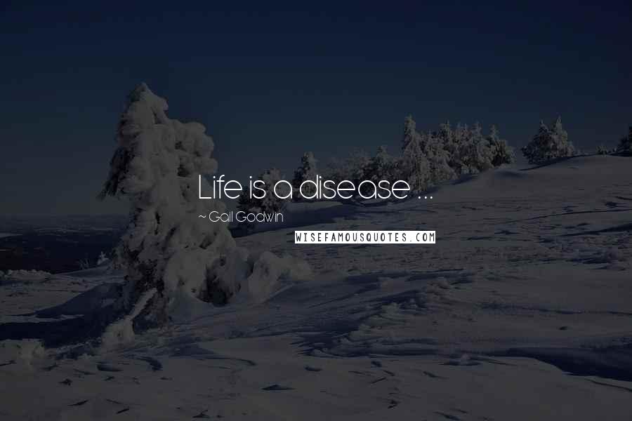 Gail Godwin Quotes: Life is a disease ...