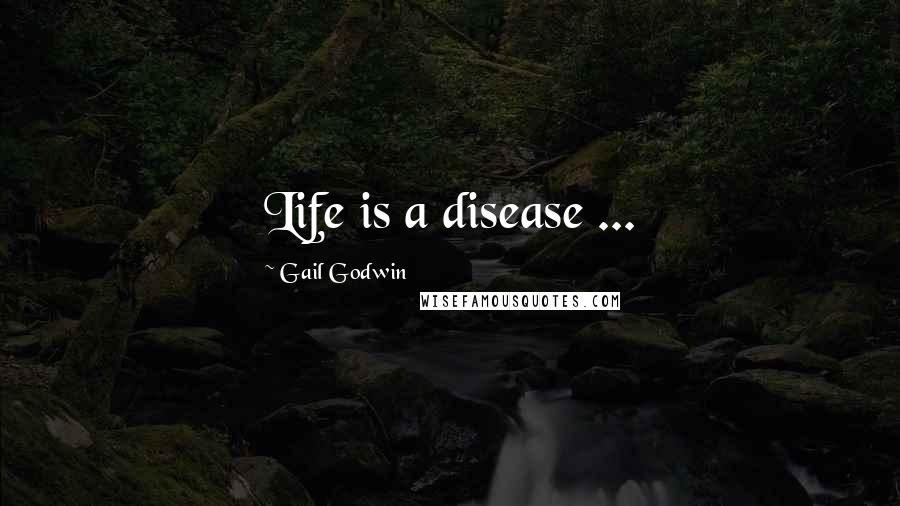 Gail Godwin Quotes: Life is a disease ...