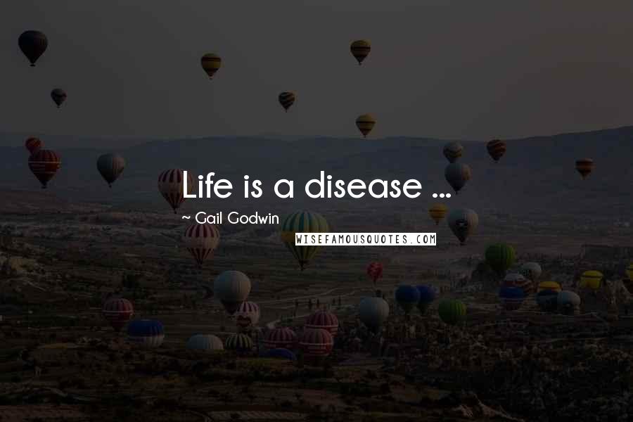Gail Godwin Quotes: Life is a disease ...