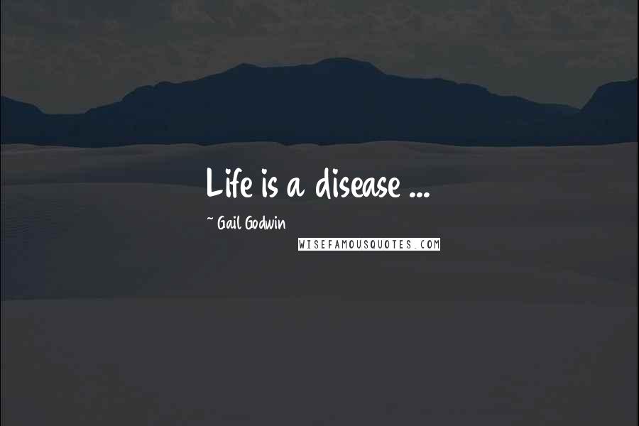 Gail Godwin Quotes: Life is a disease ...