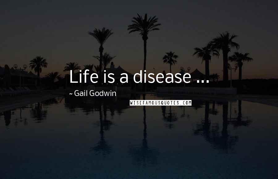 Gail Godwin Quotes: Life is a disease ...