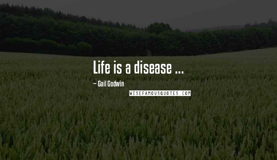 Gail Godwin Quotes: Life is a disease ...