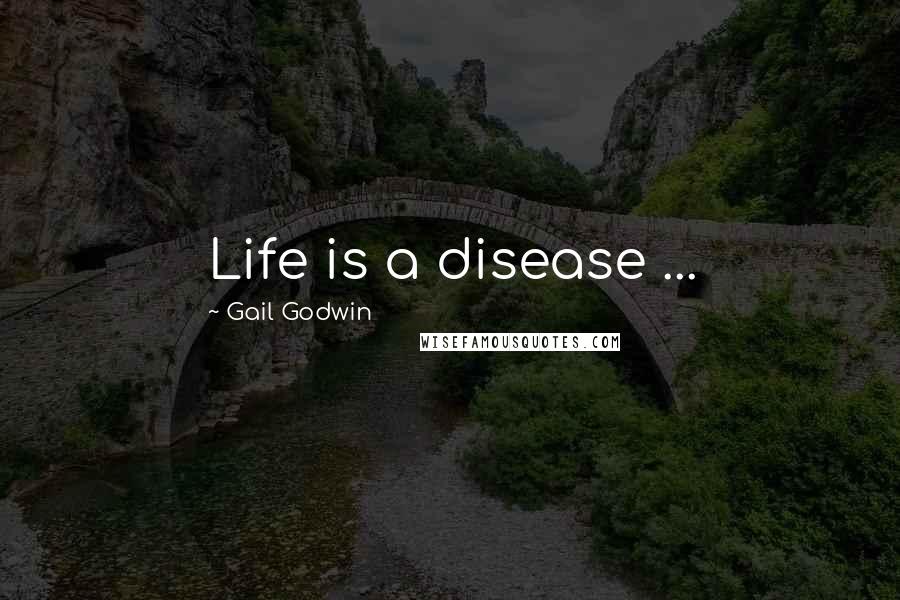 Gail Godwin Quotes: Life is a disease ...