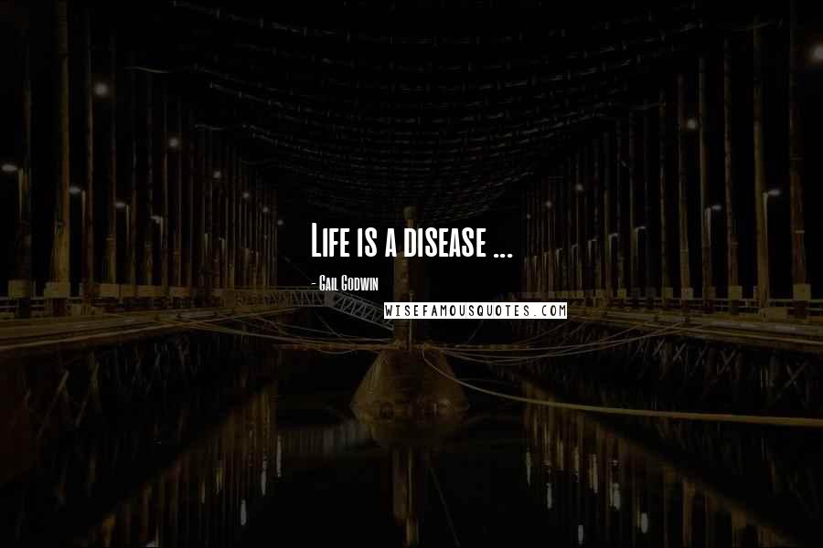 Gail Godwin Quotes: Life is a disease ...