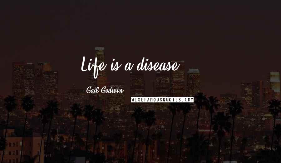 Gail Godwin Quotes: Life is a disease ...