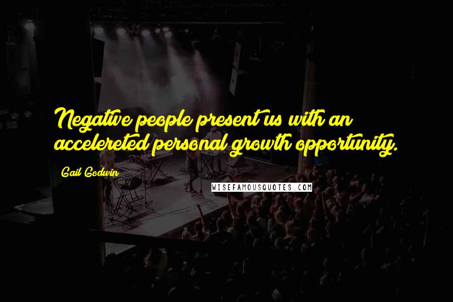 Gail Godwin Quotes: Negative people present us with an accelereted personal growth opportunity.