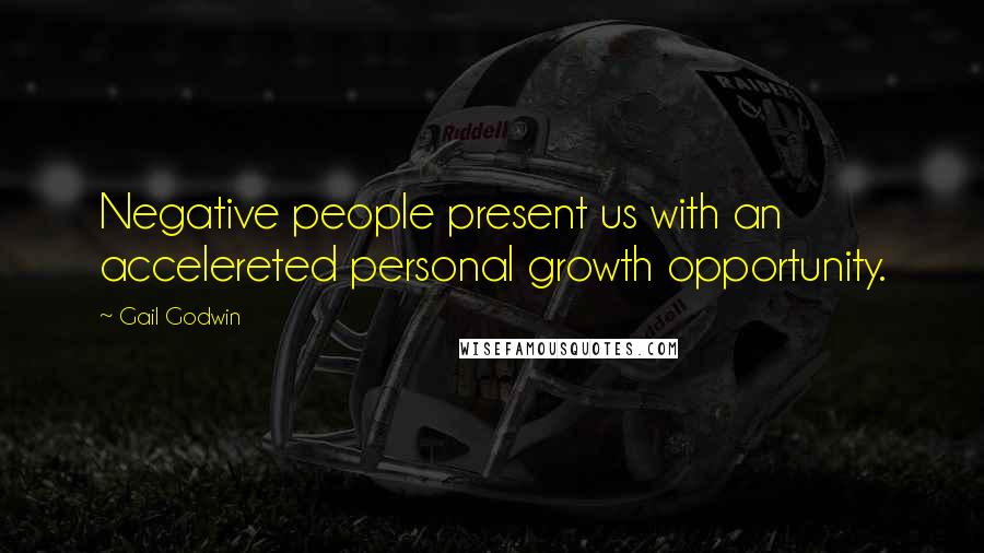 Gail Godwin Quotes: Negative people present us with an accelereted personal growth opportunity.