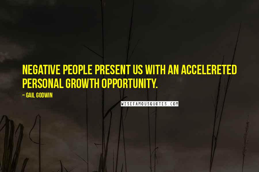 Gail Godwin Quotes: Negative people present us with an accelereted personal growth opportunity.