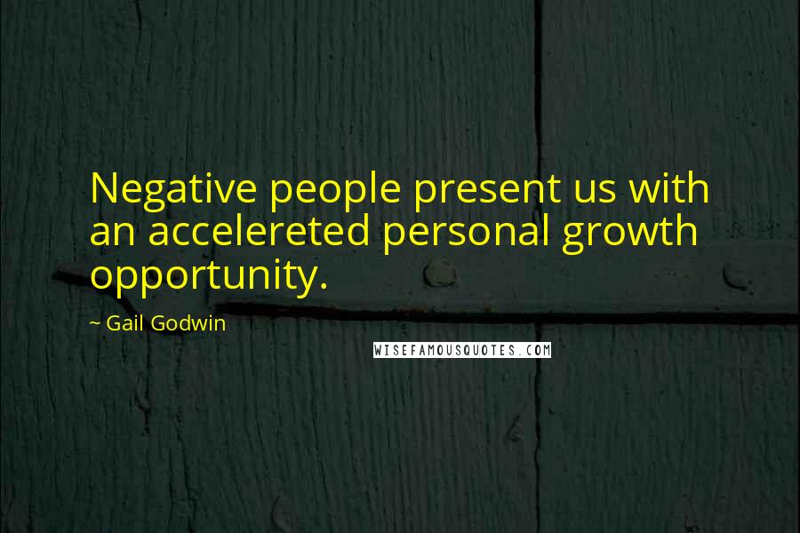 Gail Godwin Quotes: Negative people present us with an accelereted personal growth opportunity.