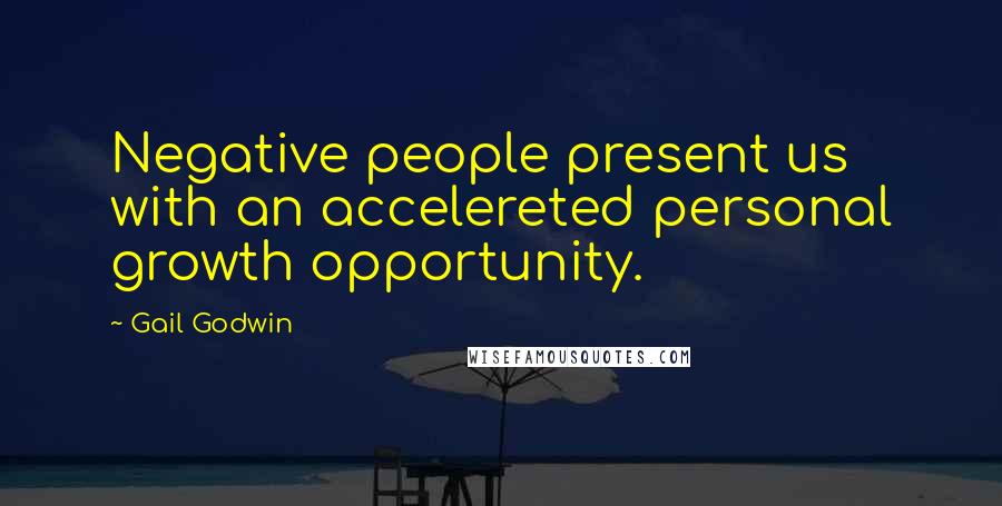 Gail Godwin Quotes: Negative people present us with an accelereted personal growth opportunity.