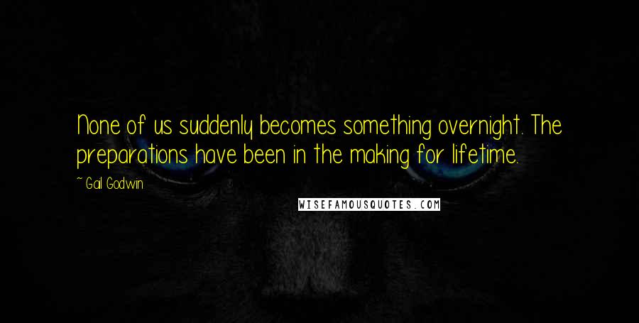 Gail Godwin Quotes: None of us suddenly becomes something overnight. The preparations have been in the making for lifetime.