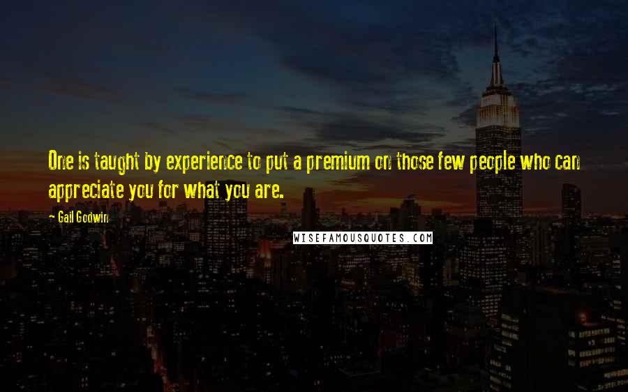 Gail Godwin Quotes: One is taught by experience to put a premium on those few people who can appreciate you for what you are.