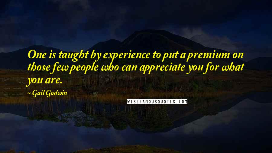 Gail Godwin Quotes: One is taught by experience to put a premium on those few people who can appreciate you for what you are.