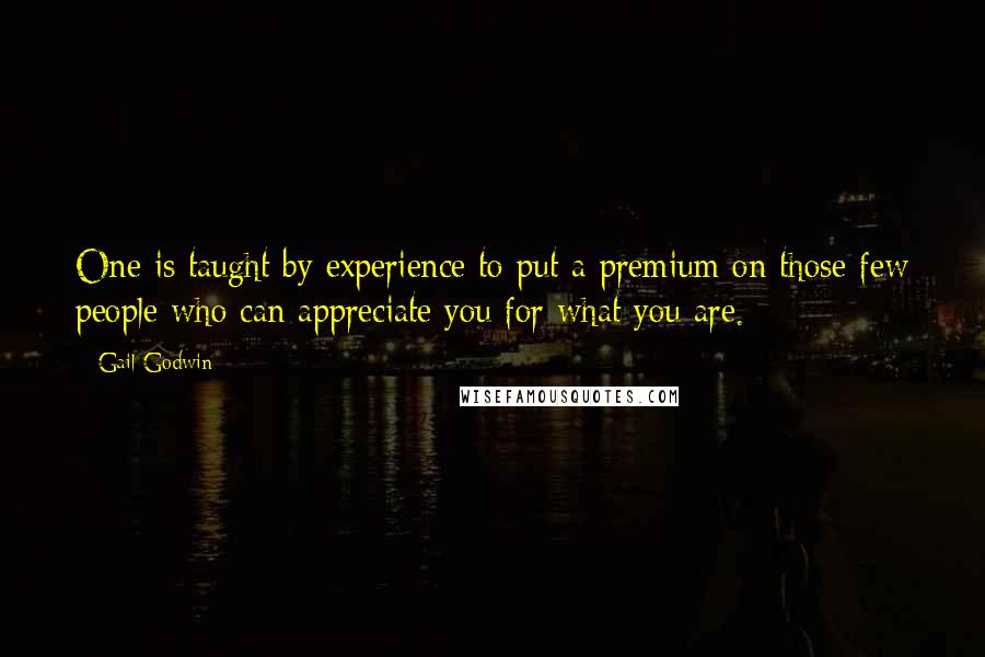 Gail Godwin Quotes: One is taught by experience to put a premium on those few people who can appreciate you for what you are.