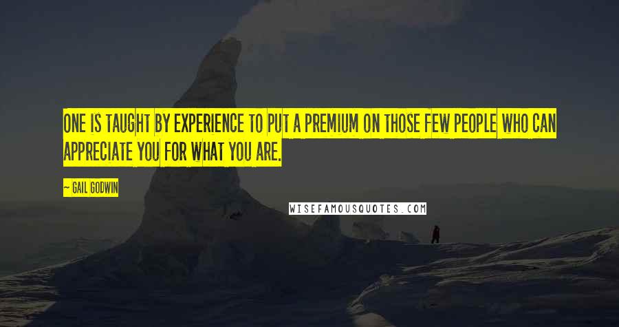 Gail Godwin Quotes: One is taught by experience to put a premium on those few people who can appreciate you for what you are.