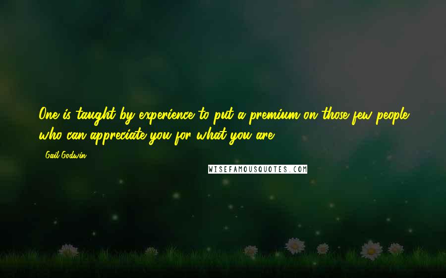 Gail Godwin Quotes: One is taught by experience to put a premium on those few people who can appreciate you for what you are.