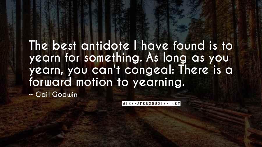 Gail Godwin Quotes: The best antidote I have found is to yearn for something. As long as you yearn, you can't congeal: There is a forward motion to yearning.