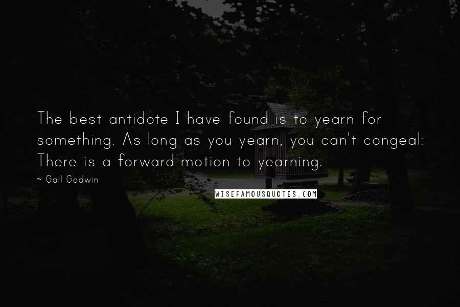 Gail Godwin Quotes: The best antidote I have found is to yearn for something. As long as you yearn, you can't congeal: There is a forward motion to yearning.