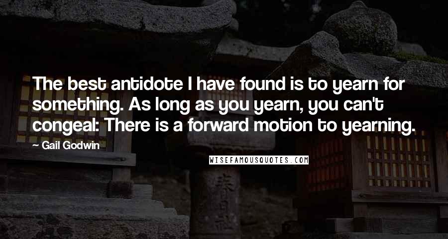 Gail Godwin Quotes: The best antidote I have found is to yearn for something. As long as you yearn, you can't congeal: There is a forward motion to yearning.