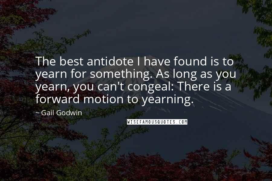 Gail Godwin Quotes: The best antidote I have found is to yearn for something. As long as you yearn, you can't congeal: There is a forward motion to yearning.