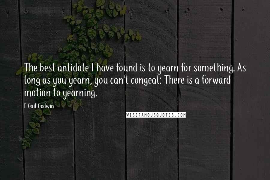 Gail Godwin Quotes: The best antidote I have found is to yearn for something. As long as you yearn, you can't congeal: There is a forward motion to yearning.