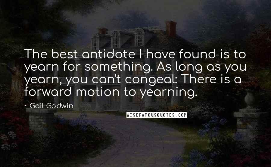 Gail Godwin Quotes: The best antidote I have found is to yearn for something. As long as you yearn, you can't congeal: There is a forward motion to yearning.