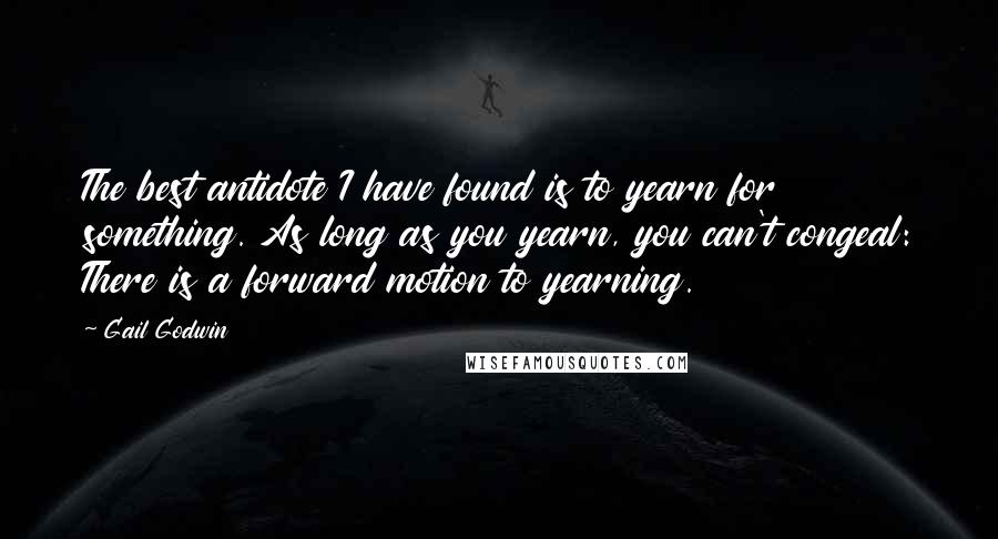 Gail Godwin Quotes: The best antidote I have found is to yearn for something. As long as you yearn, you can't congeal: There is a forward motion to yearning.