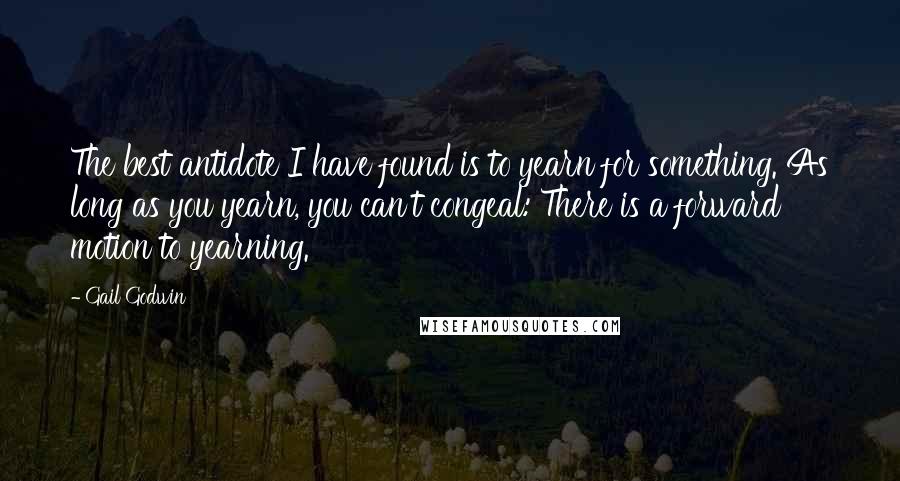 Gail Godwin Quotes: The best antidote I have found is to yearn for something. As long as you yearn, you can't congeal: There is a forward motion to yearning.