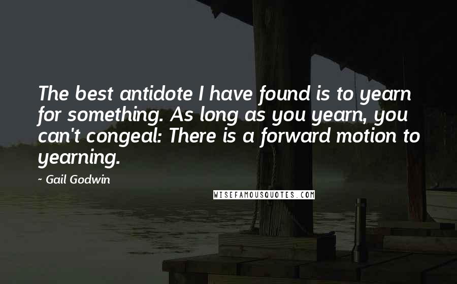 Gail Godwin Quotes: The best antidote I have found is to yearn for something. As long as you yearn, you can't congeal: There is a forward motion to yearning.