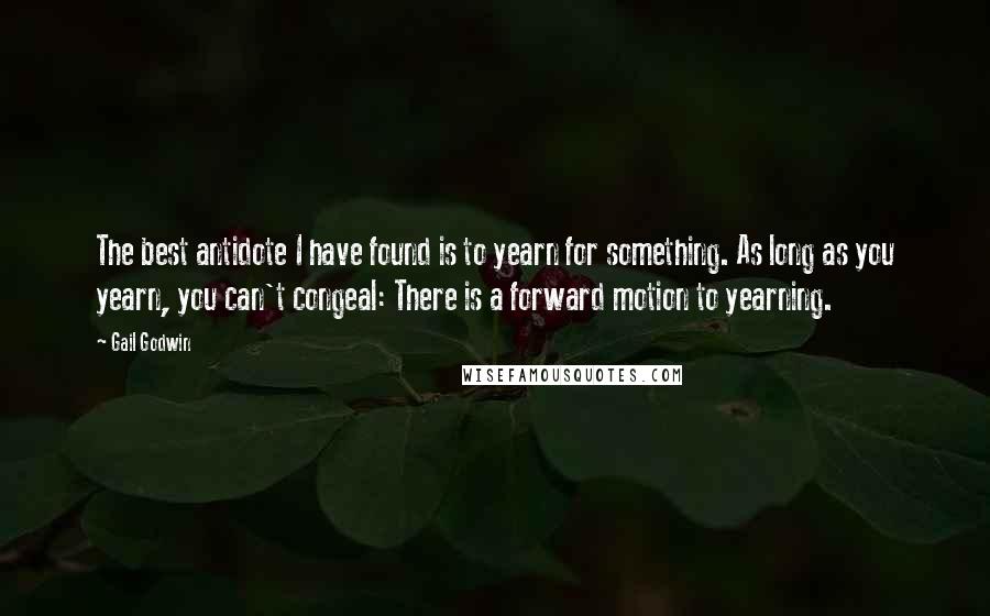 Gail Godwin Quotes: The best antidote I have found is to yearn for something. As long as you yearn, you can't congeal: There is a forward motion to yearning.
