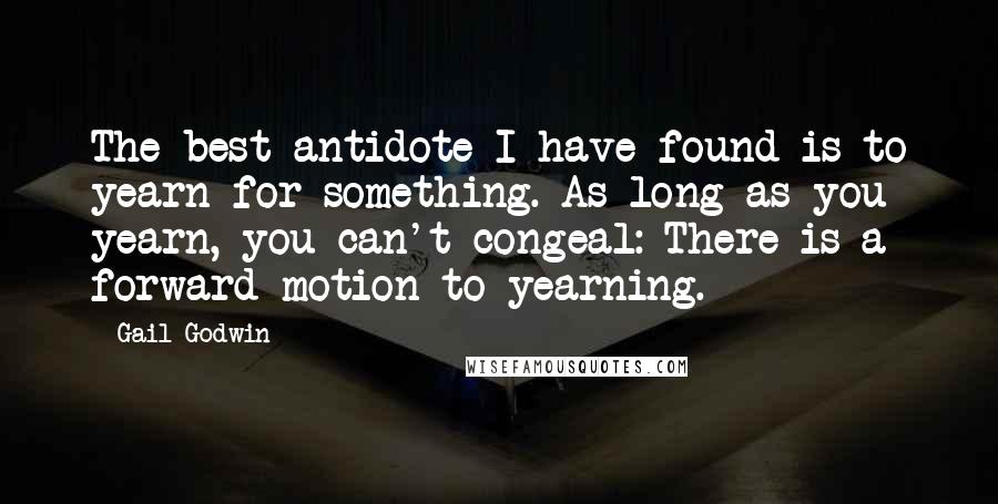 Gail Godwin Quotes: The best antidote I have found is to yearn for something. As long as you yearn, you can't congeal: There is a forward motion to yearning.