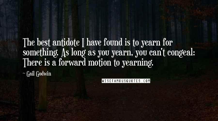 Gail Godwin Quotes: The best antidote I have found is to yearn for something. As long as you yearn, you can't congeal: There is a forward motion to yearning.