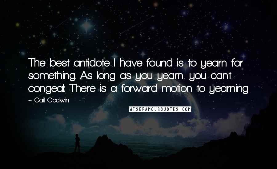 Gail Godwin Quotes: The best antidote I have found is to yearn for something. As long as you yearn, you can't congeal: There is a forward motion to yearning.