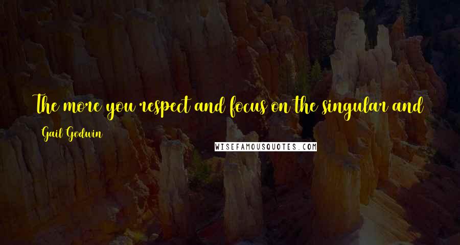 Gail Godwin Quotes: The more you respect and focus on the singular and the strange, the more you become aware of the universal and infinite.