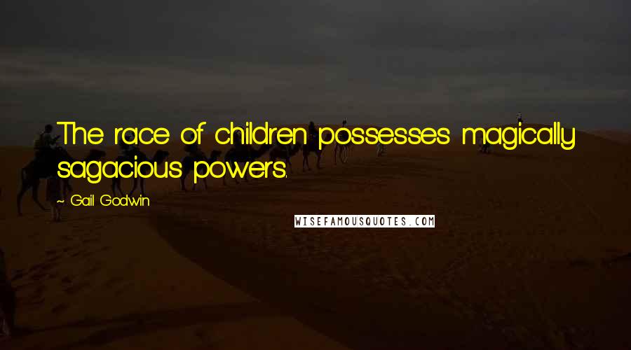 Gail Godwin Quotes: The race of children possesses magically sagacious powers.