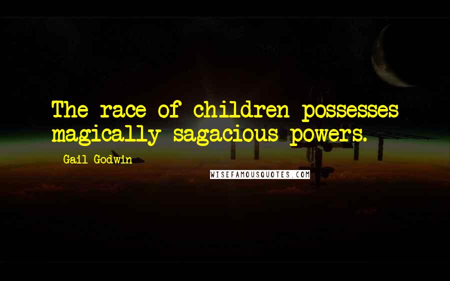 Gail Godwin Quotes: The race of children possesses magically sagacious powers.