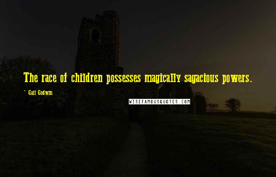 Gail Godwin Quotes: The race of children possesses magically sagacious powers.