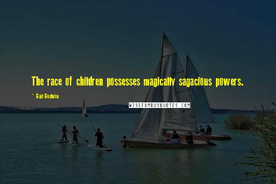 Gail Godwin Quotes: The race of children possesses magically sagacious powers.