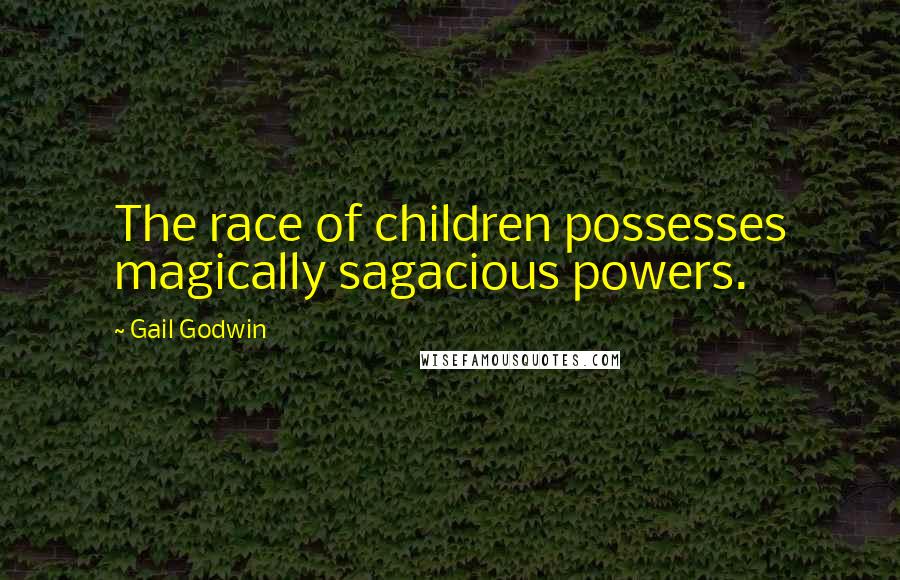 Gail Godwin Quotes: The race of children possesses magically sagacious powers.