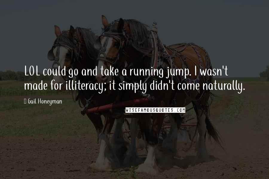 Gail Honeyman Quotes: LOL could go and take a running jump. I wasn't made for illiteracy; it simply didn't come naturally.