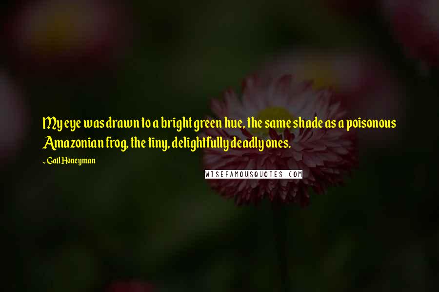 Gail Honeyman Quotes: My eye was drawn to a bright green hue, the same shade as a poisonous Amazonian frog, the tiny, delightfully deadly ones.