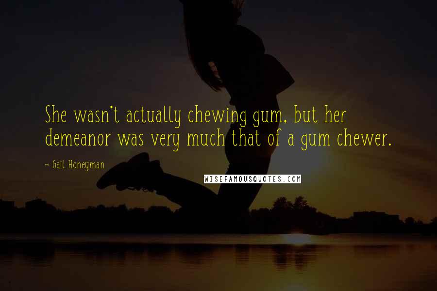 Gail Honeyman Quotes: She wasn't actually chewing gum, but her demeanor was very much that of a gum chewer.