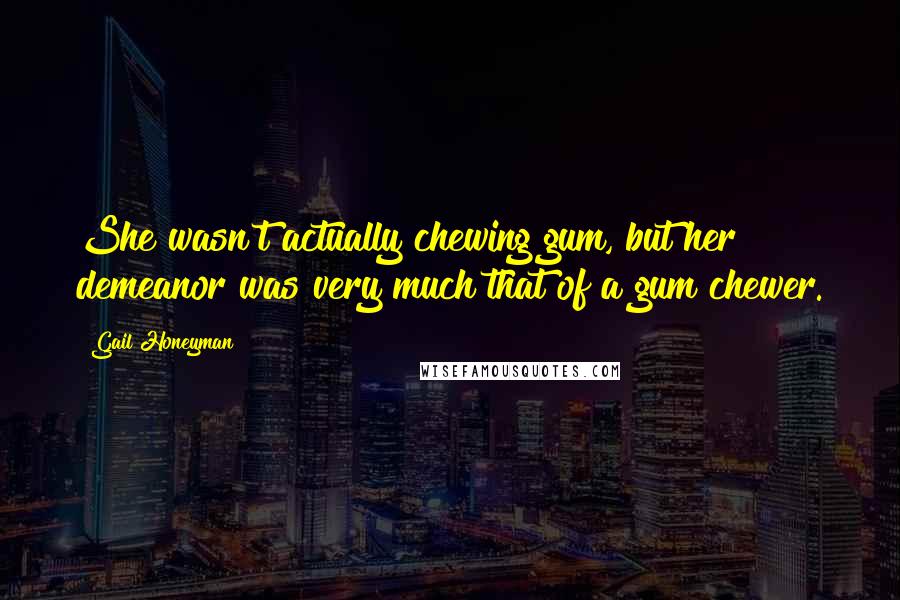 Gail Honeyman Quotes: She wasn't actually chewing gum, but her demeanor was very much that of a gum chewer.