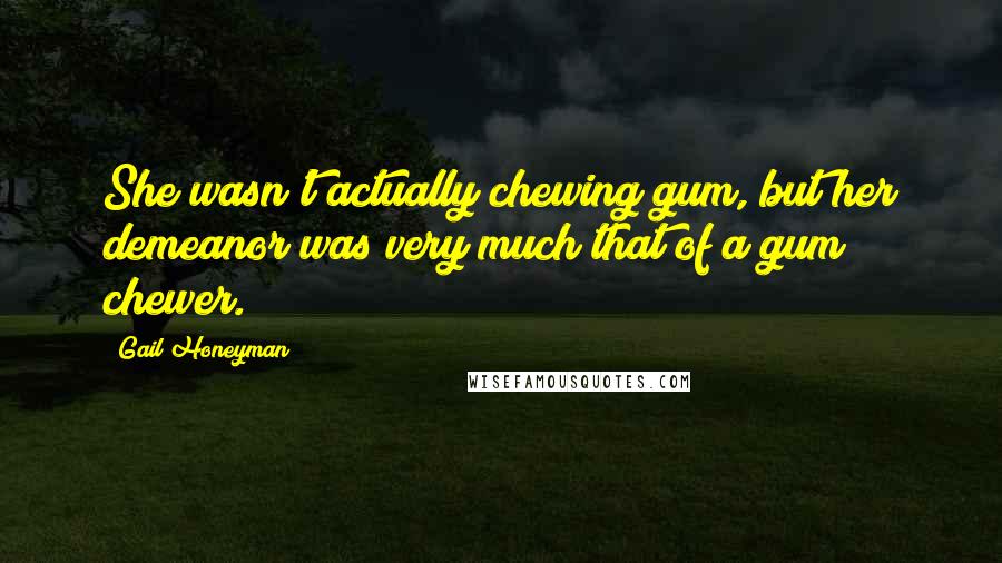 Gail Honeyman Quotes: She wasn't actually chewing gum, but her demeanor was very much that of a gum chewer.